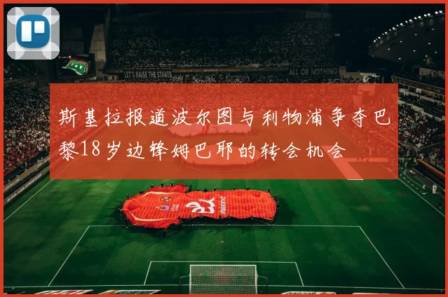 斯基拉报道波尔图与利物浦争夺巴黎18岁边锋姆巴耶的转会机会
