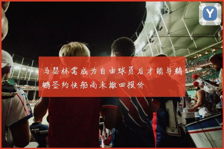 马瑟林需成为自由球员后才能与鹈鹕签约快船尚未撤回报价
