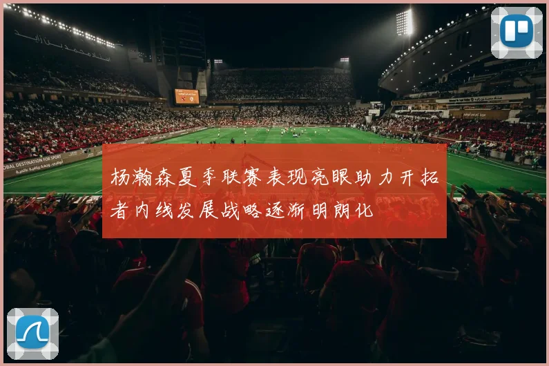 杨瀚森夏季联赛表现亮眼助力开拓者内线发展战略逐渐明朗化