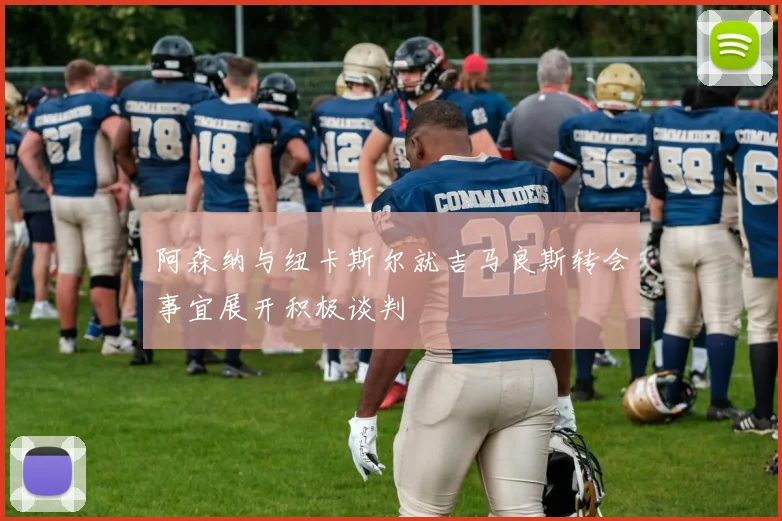 阿森纳与纽卡斯尔就吉马良斯转会事宜展开积极谈判